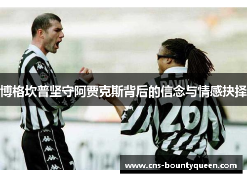 博格坎普坚守阿贾克斯背后的信念与情感抉择 博格坎普坚守阿贾克斯背后的信念与情感抉择