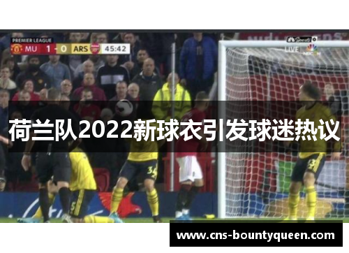 荷兰队2022新球衣引发球迷热议