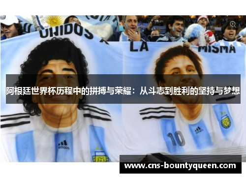 阿根廷世界杯历程中的拼搏与荣耀:从斗志到胜利的坚持与梦想 阿根廷世界杯历程中的拼搏与荣耀:从斗志到胜利的坚持与梦想