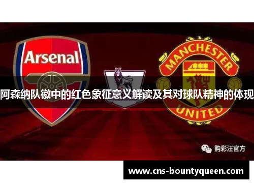 阿森纳队徽中的红色象征意义解读及其对球队精神的体现 阿森纳队徽中的红色象征意义解读及其对球队精神的体现