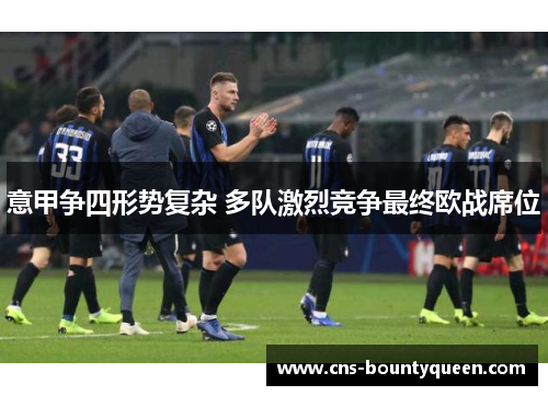 意甲争四形势复杂 多队激烈竞争最终欧战席位
