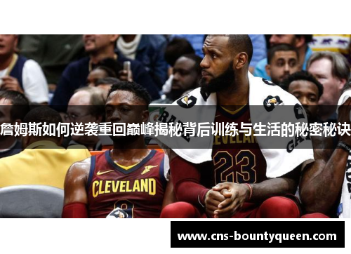 詹姆斯如何逆袭重回巅峰揭秘背后训练与生活的秘密秘诀