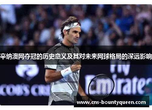 辛纳澳网夺冠的历史意义及其对未来网球格局的深远影响