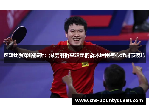 逆转比赛策略解析:深度剖析梁靖崑的战术运用与心理调节技巧 逆转比赛策略解析:深度剖析梁靖崑的战术运用与心理调节技巧