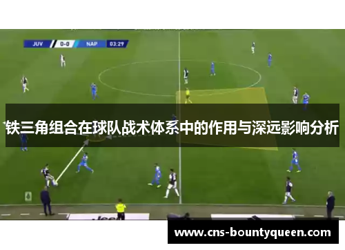 铁三角组合在球队战术体系中的作用与深远影响分析