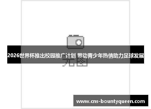 2026世界杯推出校园推广计划 带动青少年热情助力足球发展 2026世界杯推出校园推广计划 带动青少年热情助力足球发展
