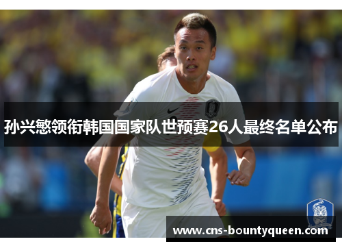 孙兴慜领衔韩国国家队世预赛26人最终名单公布