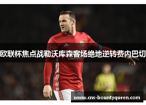 欧联杯焦点战勒沃库森客场绝地逆转费内巴切