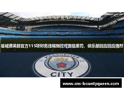 曼城遭英超官方115项财务违规指控或面临重罚,俱乐部回应回应强烈 曼城遭英超官方115项财务违规指控或面临重罚,俱乐部回应回应强烈